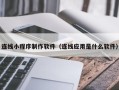 乌兰察布连线小程序制作软件（连线应用是什么软件）