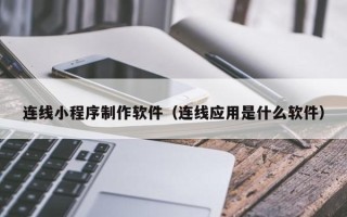 乌兰察布连线小程序制作软件（连线应用是什么软件）