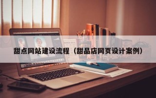 乌兰察布甜点网站建设流程（甜品店网页设计案例）