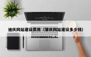 乌兰察布迪庆网站建设费用（肇庆网站建设多少钱）