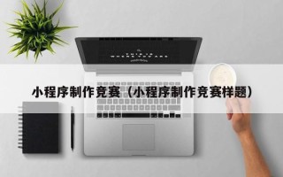 乌兰察布小程序制作竞赛（小程序制作竞赛样题）