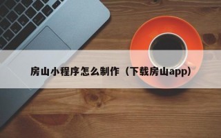 乌兰察布房山小程序怎么制作（下载房山app）