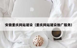 乌兰察布安徽重庆网站建设（重庆网站建设推广服务）