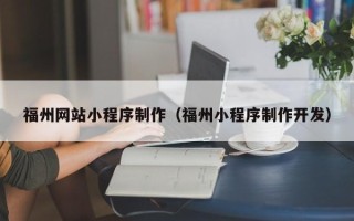 乌兰察布福州网站小程序制作（福州小程序制作开发）