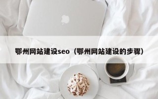 乌兰察布鄂州网站建设seo（鄂州网站建设的步骤）