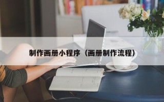乌兰察布制作画册小程序（画册制作流程）