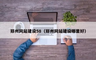 乌兰察布郑州网站建设58（郑州网站建设哪里好）