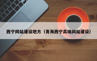 乌兰察布西宁网站建设地方（青海西宁高端网站建设）