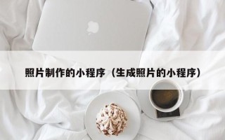 乌兰察布照片制作的小程序（生成照片的小程序）