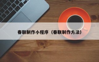 乌兰察布春联制作小程序（春联制作方法）