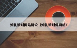 乌兰察布婚礼策划网站建设（婚礼策划师网站）