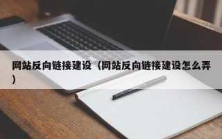 乌兰察布网站反向链接建设（网站反向链接建设怎么弄）