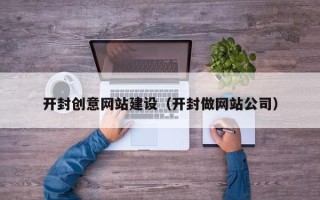 乌兰察布开封创意网站建设（开封做网站公司）